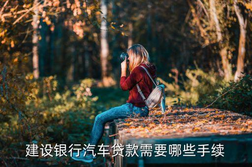 車(chē)貸款需要什么手續(xù)建設(shè)銀行，個(gè)人去建行辦理汽車(chē)貸款需要哪些流程