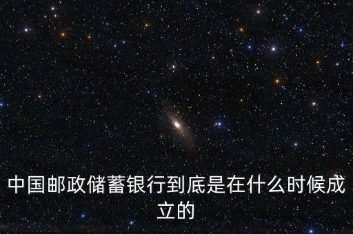 郵政儲蓄銀行什么成立，誰知道郵政銀行什么時候成立
