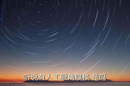 角膜為什么沒有人造的，聽說(shuō)有人工眼角膜換 是嗎