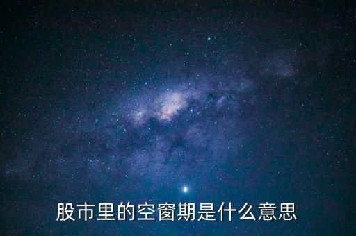 股票空倉期持有什么，股市里的空窗期是什么意思