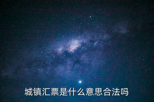 城投匯票是什么，城鎮(zhèn)匯票是什么意思合法嗎