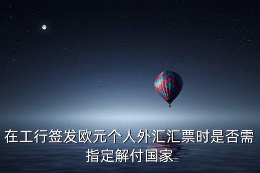 在工行簽發(fā)歐元個(gè)人外匯匯票時(shí)是否需指定解付國家