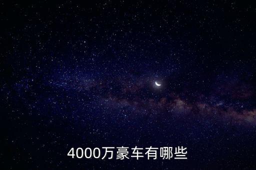 4000萬(wàn)的資產(chǎn)可以開什么車，4000萬(wàn)豪車有哪些