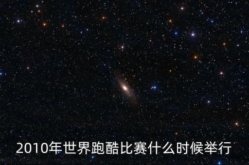 平遙世界跑酷決賽什么時候開始，2010年世界跑酷比賽什么時候舉行