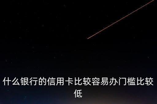 什么銀行的信用卡門檻低，哪些銀行的信用卡申請(qǐng)門檻低點(diǎn)