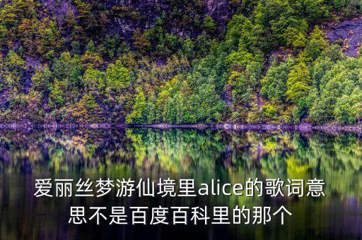 愛麗絲夢游仙境里alice的歌詞意思不是百度百科里的那個(gè)