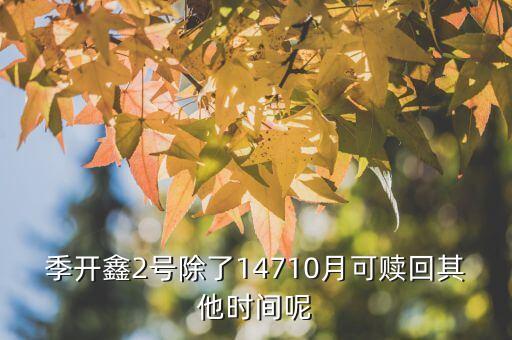 為什么月開鑫2號不動(dòng)，季開鑫2號除了14710月可贖回其他時(shí)間呢