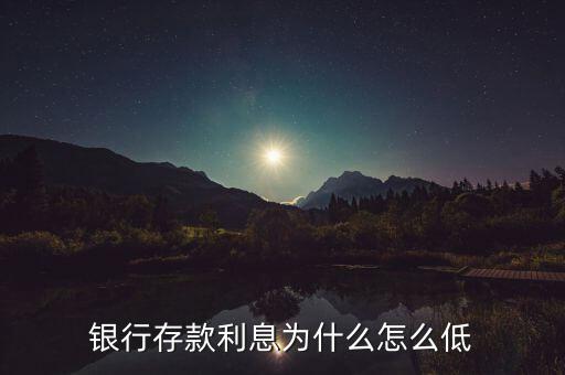 2015銀行存款利率為什么這么低，銀行存款利息為什么怎么低