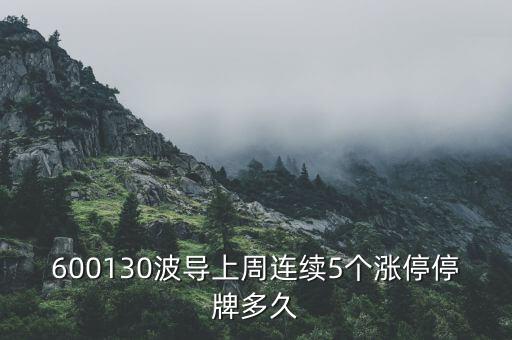 波導(dǎo)什么時候停牌，600130波導(dǎo)上周連續(xù)5個漲停停牌多久
