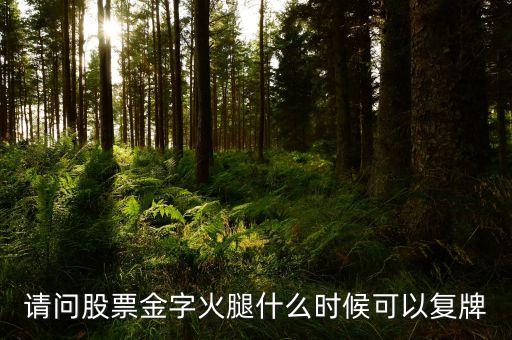 300059什么時候復牌，請問股票金字火腿什么時候可以復牌