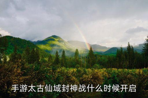 太古仙域什么時候上市，太古仙域的時間是甚么時候多少級才行