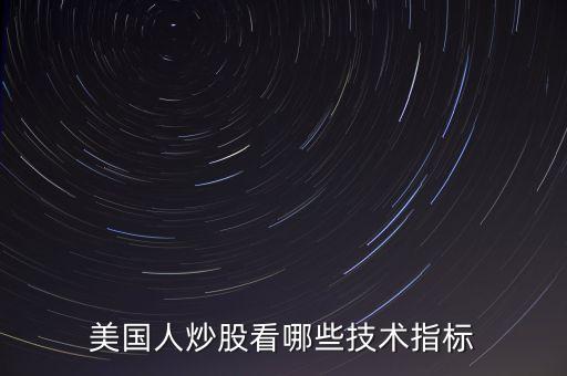 炒美股看什么指標(biāo)，美國人炒股看哪些技術(shù)指標(biāo)