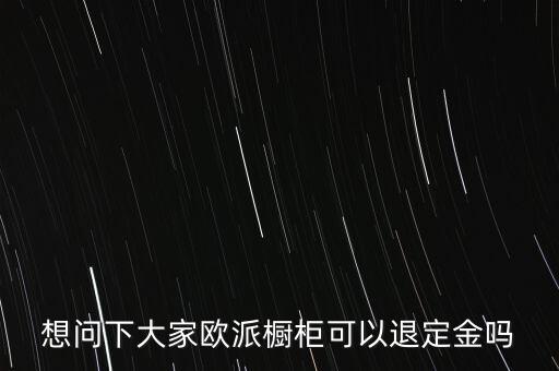 退歐派是什么意思，想問(wèn)下大家歐派櫥柜可以退定金嗎