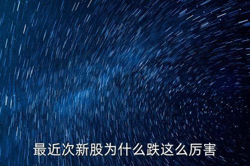 今天次新股為什么大跌，今天股市為什么跌的這么多