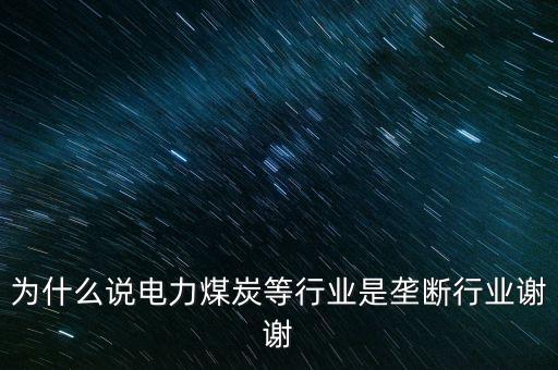 中國電力為什么壟斷，為什么說電力煤炭等行業(yè)是壟斷行業(yè)謝謝