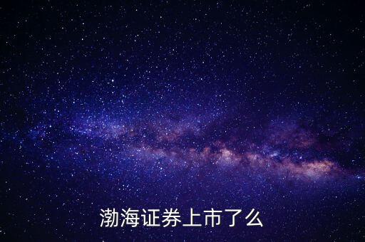 渤海證券為什么不上市，渤海證券為什么上不去了
