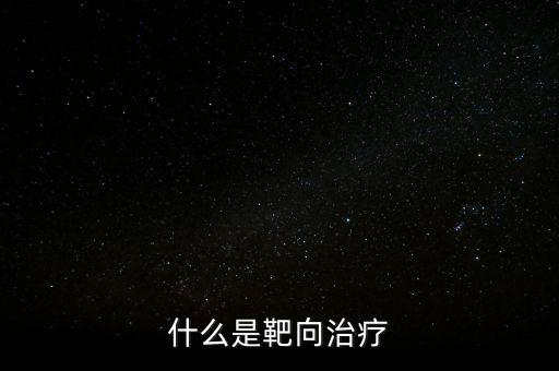 靶向施策什么意思，什么是靶向治療