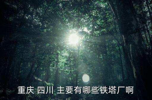 常熟鐵塔廠都是焊什么，重慶 四川 主要有哪些鐵塔廠啊