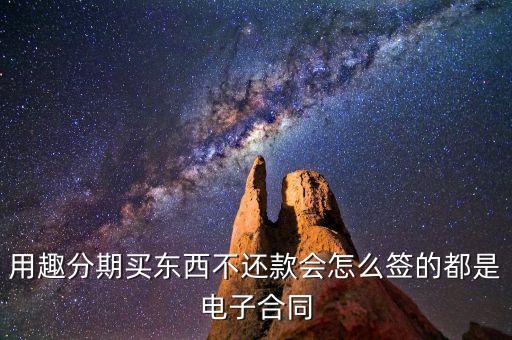 趣分期服務協(xié)議是什么，用趣分期買東西不還款會怎么簽的都是電子合同