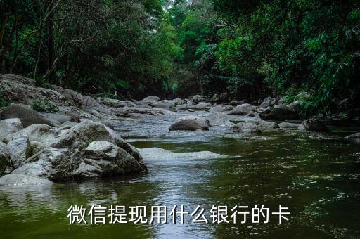 微信提現(xiàn)要什么銀行卡嗎，微信里的錢要什么卡可以提現(xiàn)