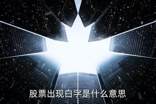 白色字體股票是什么，股票出現(xiàn)白字是什么意思