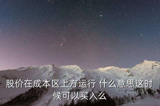 股價在成本上方運(yùn)行是什么意思，股價在成本區(qū)上方運(yùn)行 什么意思這時候可以買入么