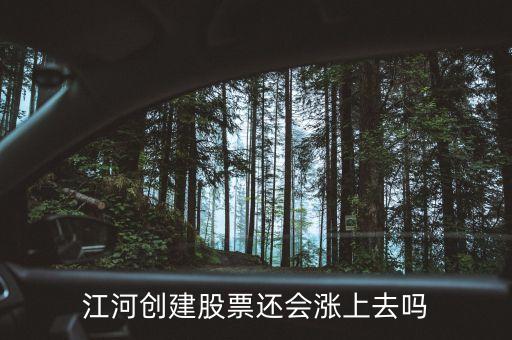 今天江河創(chuàng)建為什么不漲，江河創(chuàng)建股票還會漲上去嗎