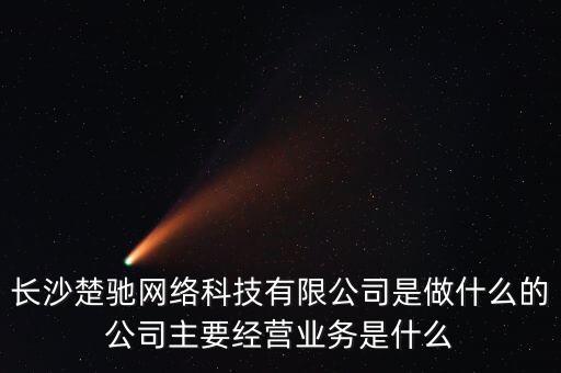 長沙楚馳網絡科技有限公司是做什么的公司主要經營業(yè)務是什么