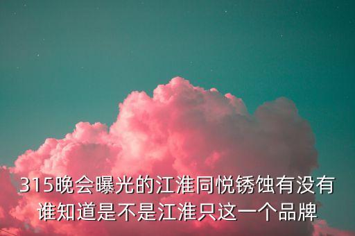 江淮去年315是什么事件，最近出現(xiàn)315是什么意思