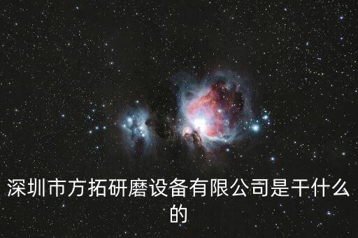 深圳方迪科技是什么企業(yè)，深圳市方拓研磨設備有限公司是干什么的