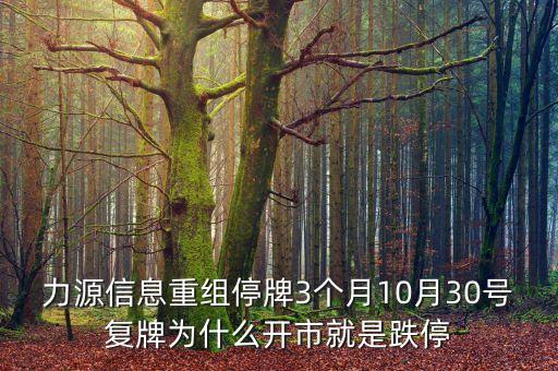 力源信息重組停牌3個(gè)月10月30號復(fù)牌為什么開市就是跌停