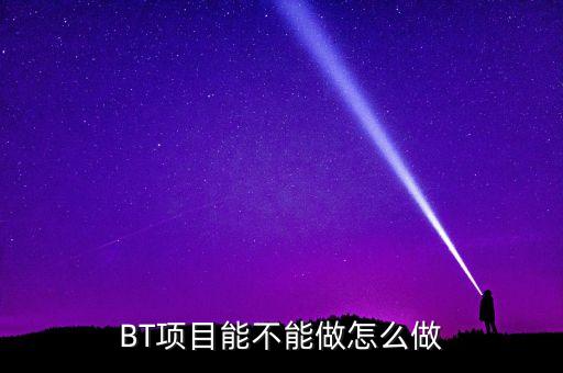 bt項目為什么會停工，我是做施工的 現(xiàn)在有個BT工程將要建設(shè) 請問有誰知道這個BT工程建設(shè)