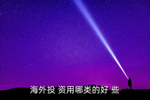 投資國外資本什么最好，海外投 資用哪類的好 些
