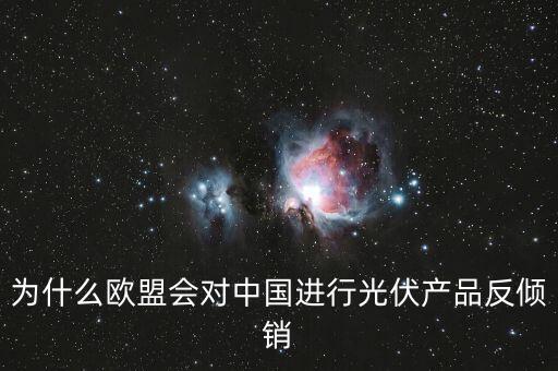 為什么歐洲用光伏而中國不用，為什么歐盟會對中國進(jìn)行光伏產(chǎn)品反傾銷