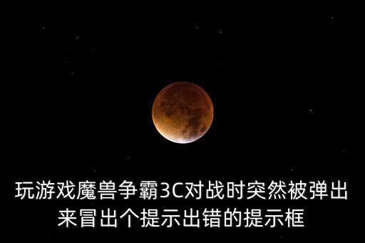 玩游戲魔獸爭(zhēng)霸3C對(duì)戰(zhàn)時(shí)突然被彈出來冒出個(gè)提示出錯(cuò)的提示框