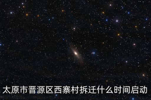 晉源區(qū)古寨什么時(shí)候拆，太原市晉源區(qū)西寨村拆遷什么時(shí)間啟動(dòng)