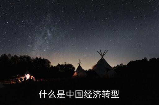 中國經濟結構轉型主要是什么，我國經濟轉型指的什么