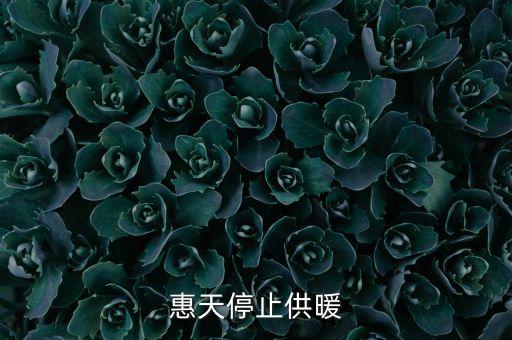 為什么惠天供暖不好還全惠天供暖，惠天停止供暖