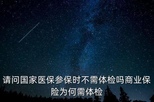 請(qǐng)問(wèn)國(guó)家醫(yī)保參保時(shí)不需體檢嗎商業(yè)保險(xiǎn)為何需體檢