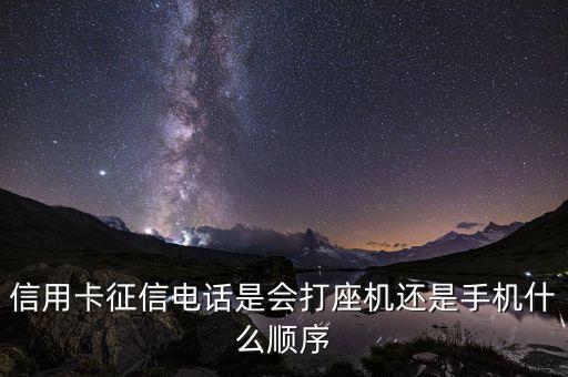 信用卡征信電話是會打座機(jī)還是手機(jī)什么順序