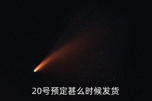 國恩什么時候10送20預按，20號預定甚么時候發(fā)貨