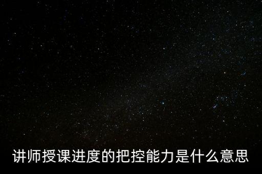 什么是把控能力，講師授課進(jìn)度的把控能力是什么意思