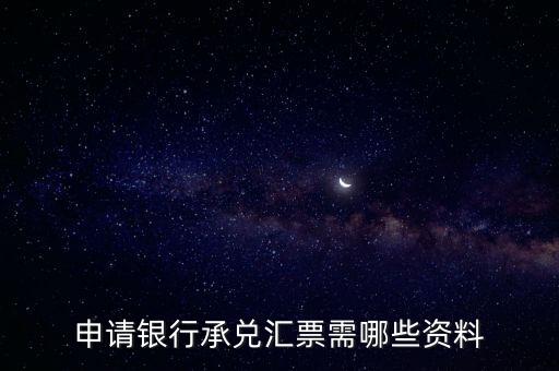 辦理銀行承兌匯票需要什么資料，申請銀行承兌匯票需哪些資料