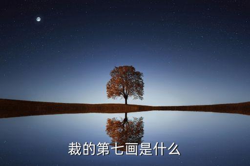 裁的第七筆是什么，裁 第7筆的筆畫是什么