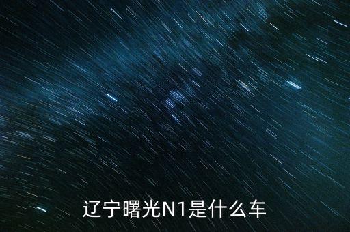 丹東曙光生產(chǎn)的汽車叫什么，遼寧曙光N1是什么車