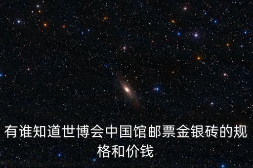 有誰知道世博會(huì)中國(guó)館郵票金銀磚的規(guī)格和價(jià)錢