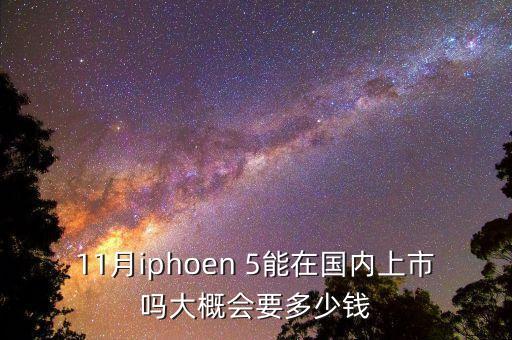 11月iphoen 5能在國內上市嗎大概會要多少錢