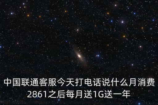 中方誠諾是做什么的，中國聯(lián)通客服今天打電話說什么月消費(fèi)2861之后每月送1G送一年