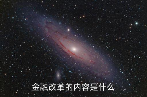 金融改革是什么，金融改革的內(nèi)容是什么