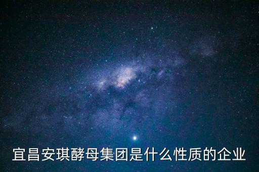安琪酵母屬于什么行業(yè)，宜昌安琪酵母集團是什么性質(zhì)的企業(yè)
